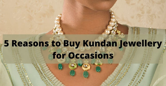 5 Reasons to Buy Kundan Jewellery for Occasions