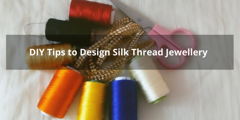 DIY Tips to Design Silk Thread Jewellery
