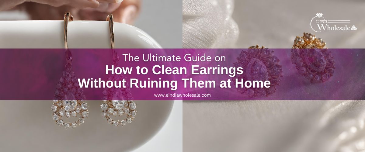 The Ultimate Guide on How to Clean Earrings Home EindiaWholesale