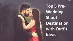 Top 5 Pre-Wedding Shoot Destination with Outfit Ideas
